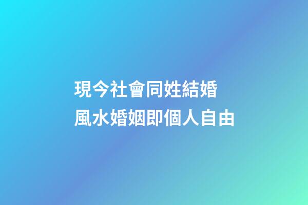現今社會同姓結婚 風水婚姻即個人自由